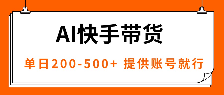 AI黑科技快手带货，提供账号就行，独家AB技术，单日200-500+-资源教程须哥