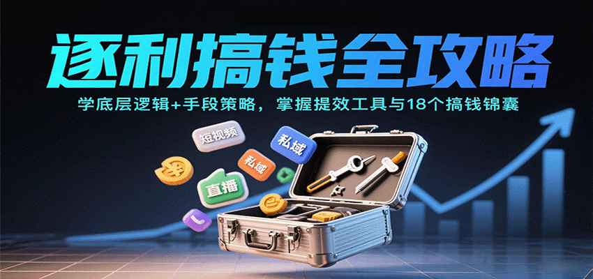 逐利搞钱全攻略：学底层逻辑+手段策略，掌握提效工具与18个搞钱锦囊-资源教程须哥