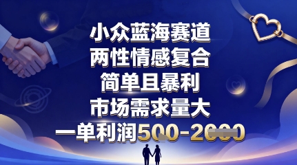 小众蓝海赛道，两性情感复合，简单且暴利，市场需求量大，一单利润5张，未来几年可持续深耕的项目-资源教程须哥