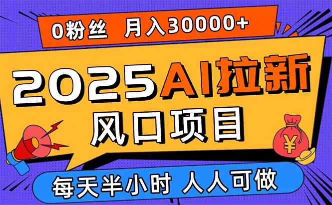 2025AI拉新风口项目，0粉0基础月入30000+新手小白轻松学会-资源教程须哥