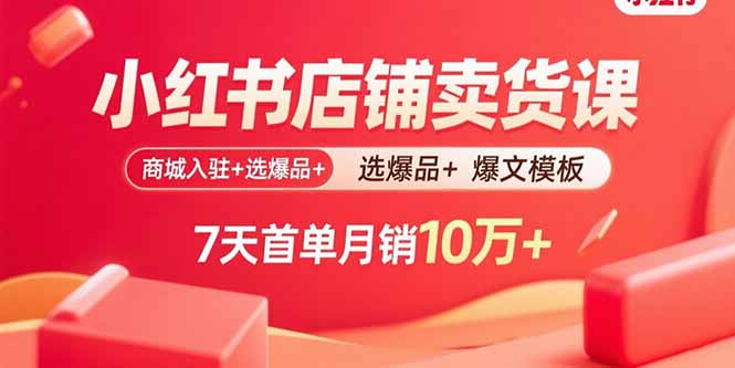 小红书店铺卖货课：商城入驻+选爆品+爆文模板，7天首单月销10万+-资源教程须哥