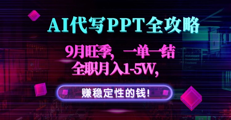AI代写PPT全攻略，9月旺季，一单一结，全职月入1-5W，赚稳定性的钱！-资源教程须哥
