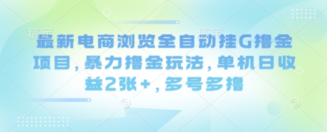 最新电商浏览全自动挂G撸金项目,暴力撸金玩法,单机日收益2张+,多号多撸【揭秘】-资源教程须哥