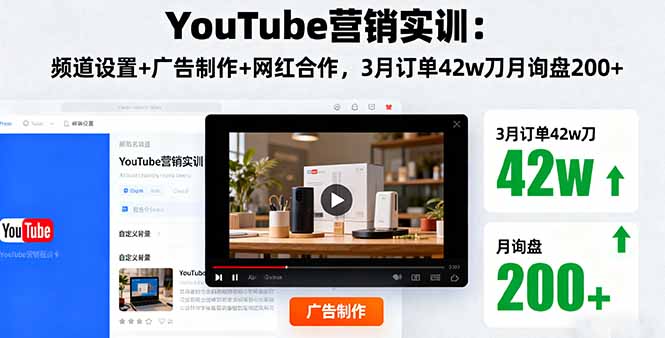 YouTube营销实训：频道设置+广告制作+网红合作，3月订单42w刀月询盘200+-资源教程须哥