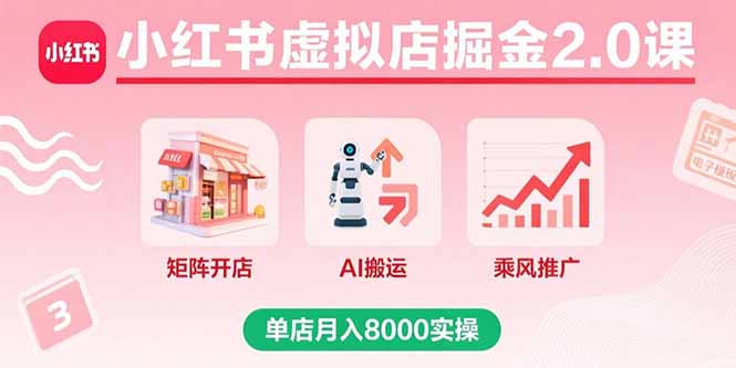 小红书虚拟店掘金2.0课，矩阵开店+AI搬运+乘风推广，单店月入8000实操-资源教程须哥