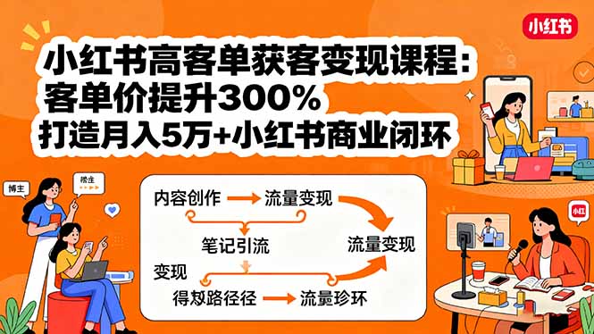 小红书高客单获客变现课程：客单价提升300%，打造月入10万+小红书商业闭环-资源教程须哥