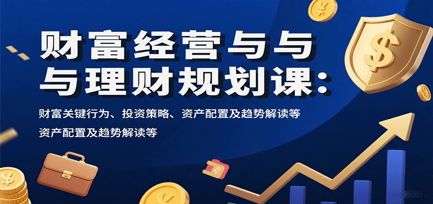 财富经营与理财规划课：财富关键行为、投资策略、资产配置及趋势解读等-资源教程须哥