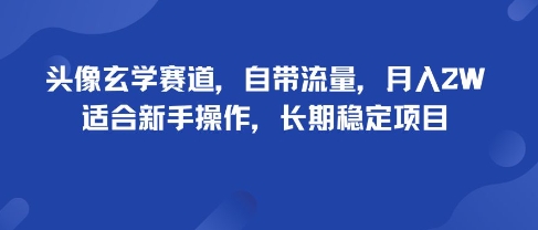头像玄学赛道，自带流量，月入2W，适合新手操作，长期稳定项目-资源教程须哥