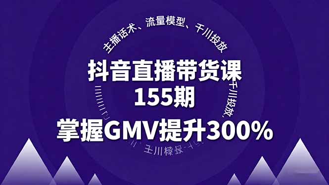 抖音直播带货课155期，主播话术、流量模型、千川投放，掌握GMV提升300%-资源教程须哥