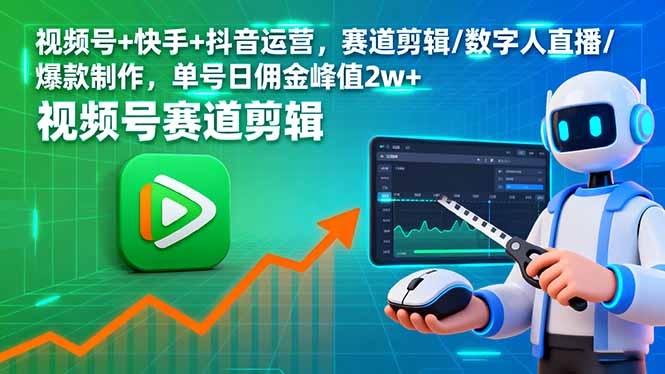 视频号+快手+抖音运营，赛道剪辑/数字人直播/爆款制作，单号日佣金峰值2w+-资源教程须哥