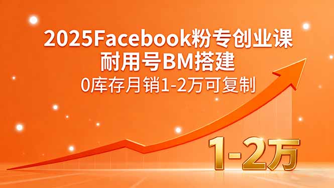 2025Facebook粉专创业课，耐用号BM搭建，0库存月销1-2万可复制-资源教程须哥