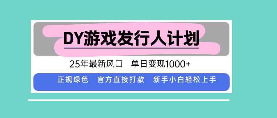 DY游戏发行人计划，25年最新风口，单日变现1000+-资源教程须哥