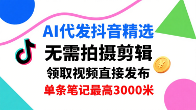 AI代发抖音精选，领取视频直接发布，单号每天领取3条，单条笔记最高3k，无需拍摄剪辑，懒人福利-资源教程须哥