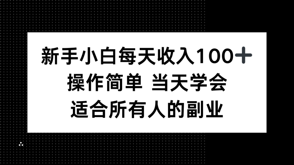 新手小白每天收入100+，操作简单 当天学会 ，适合所有人的副业-资源教程须哥