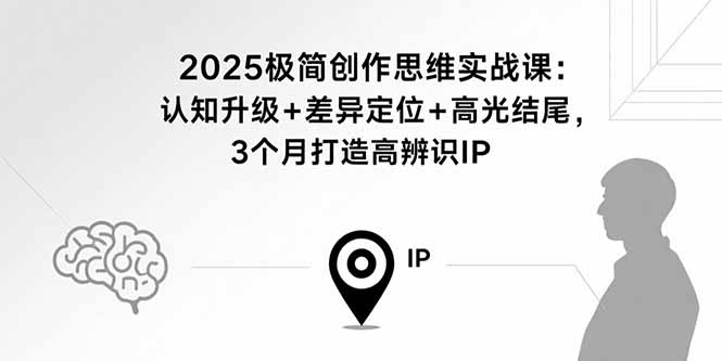 2025极简创作思维实战课：认知升级+差异定位+高光结尾，3个月打造高辨识IP-资源教程须哥