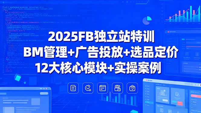 2025FB独立站特训，BM管理+广告投放+选品定价，12大核心模块+实操案例-资源教程须哥