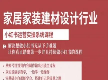 家居家装建材设计行业小红书运营实操系统课程，解决想做小红书无从下手难题让你真正踏出第一步-资源教程须哥