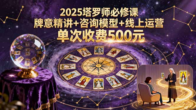 2025塔罗师必修课，牌意精讲+咨询模型+线上运营，单次收费500元-资源教程须哥