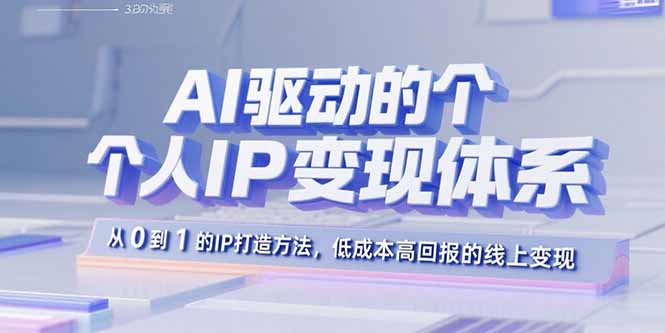 AI驱动的个人IP变现体系：从0到1的IP打造方法，低成本高回报的线上变现-资源教程须哥