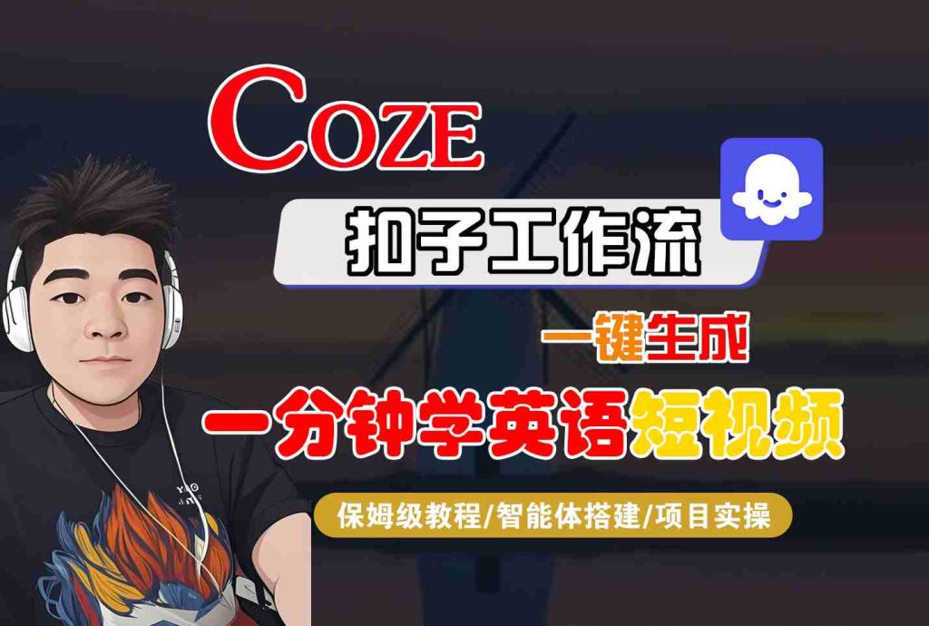 COZE扣子工作流一键生成一分钟学英语短视频，保姆级教程-智能体搭建-项目实操-资源教程须哥