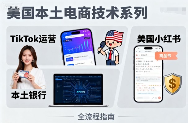 美国本土电商技术，Tiktok 运营篇+美国小红书篇+本土银行篇-资源教程须哥