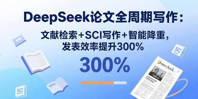 DeepSeek论文全周期写作：文献检索+SCI写作+智能降重，发表效率提升300%-资源教程须哥