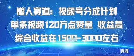 懒人赛道：视频号分成计划单条视频120W点赞量 收益高综合收益在1.5K左右-资源教程须哥