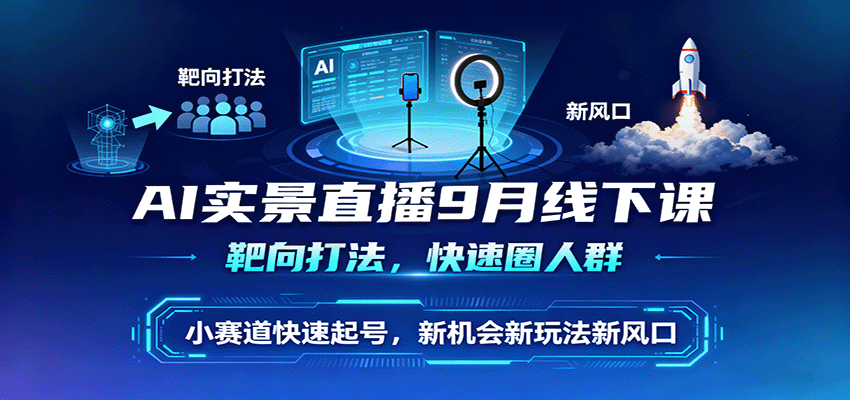 AI实景直播9月线下课，靶向打法，快速圈人群，小塞道快速起号，新机会新玩法新风口-资源教程须哥