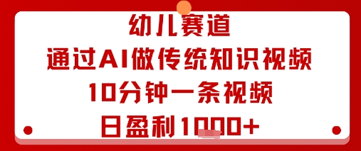 幼儿赛道：通过AI做传统知识视频，10分钟一条视频，日盈利多张-资源教程须哥