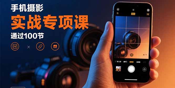 手机摄影实战专项课：通过100节实操课程实现从入门到精通的技能进阶-资源教程须哥
