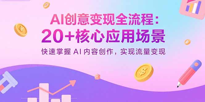 AI创意变现全流程：20+核心应用场景，快速掌握AI内容创作，实现流量变现-资源教程须哥