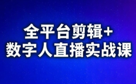 视频号、快手、抖音全平台剪辑+数字人直播实战课(更新8月)​-资源教程须哥