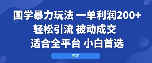 国学暴力玩法：一单利润2张+轻松引流 被动成交  适合全平台   小白首选-资源教程须哥