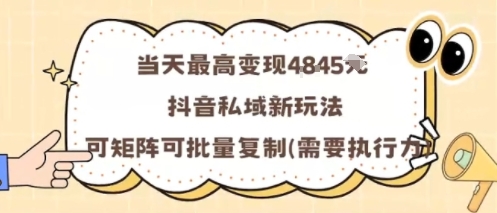 当天最高变现1k+，抖音私域新玩法，可矩阵可批量复制-资源教程须哥
