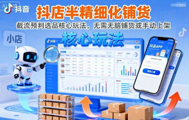 抖店半精细化铺货，截流预判选品核心玩法，无需无脑铺货或手动上架(更新9月)-资源教程须哥