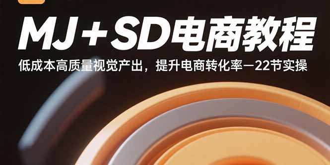 MJ+SD电商教程：低成本高质量视觉产出，提升电商转化率-22节实操-资源教程须哥