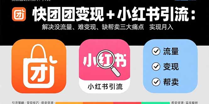 快团团变现+小红书引流：解决没流量、难变现、缺帮卖三大痛点 实现月入3w+-资源教程须哥