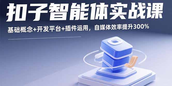 扣子智能体实战课，基础概念+开发平台+插件运用，自媒体效率提升300%-资源教程须哥