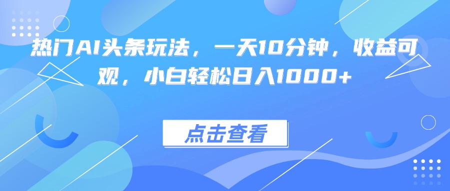 热门AI头条玩法，一天10分钟，收益可观，小白轻松日入1000+-资源教程须哥