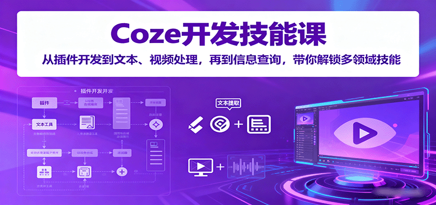 Coze开发技能课：从插件开发到文本、视频处理，再到信息查询，带你解锁多领域技能-资源教程须哥