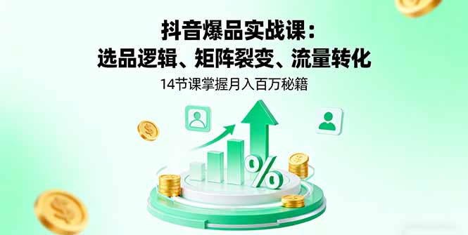 抖音爆品实战课：选品逻辑、矩阵裂变、流量转化，14节课掌握月入百万秘籍-资源教程须哥