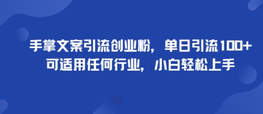 手掌文案引流创业粉，单日引流100+，可适用任何行业，小白轻松上手-资源教程须哥