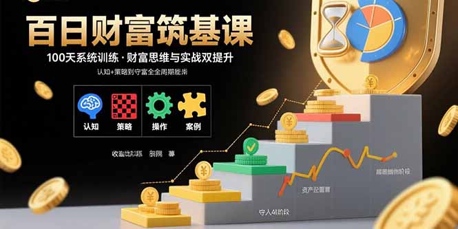 百日财富筑基课：认知+策略+实操+案例拆解  实现从创富到守富全周期能力-资源教程须哥