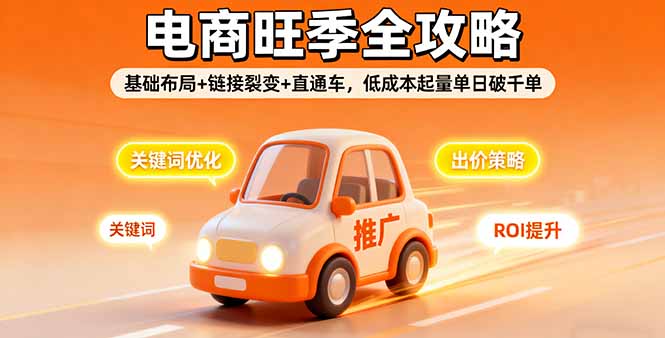 2025电商旺季全攻略，基础布局+链接裂变+直通车，低成本起量单日破千单-资源教程须哥