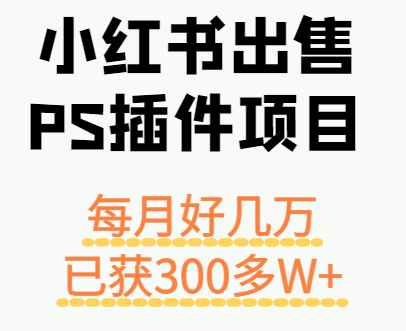 小红书出售PS插件项目，每月都收入好几万，长期操作已获利300多W+-资源教程须哥