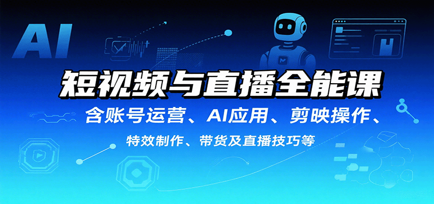 短视频与直播全能课，含账号运营、AI应用、剪映操作、特效制作、带货及直播技巧等-资源教程须哥