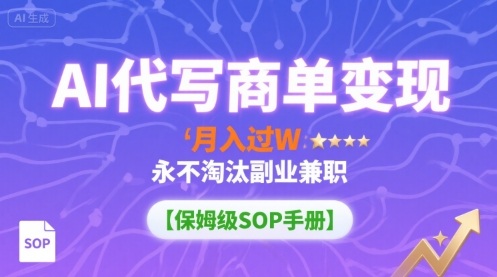 AI代写商单变现，月入过W，永不淘汰副业兼职【保姆级SOP手册】-资源教程须哥