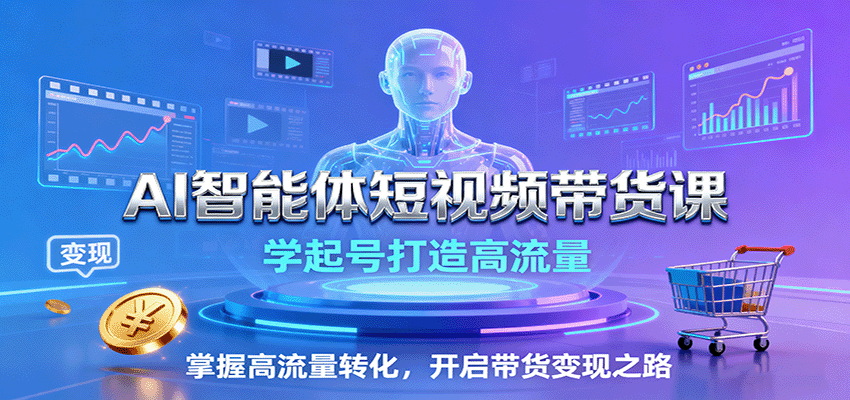 AI智能体短视频带货课：学起号打造高流量，掌握高流量转化，开启带货变现之路-资源教程须哥
