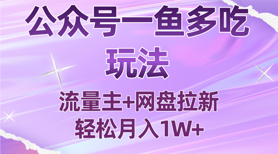 公众号最新玩法，一鱼多吃，流量主加网盘拉新，新手小白也能轻松月入1W-资源教程须哥