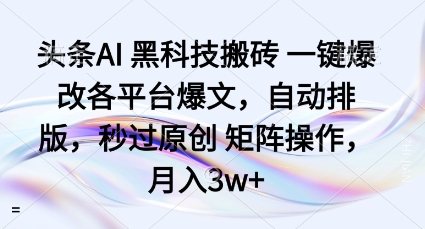 头条AI黑科技搬砖项目一键爆改各平台爆文，自动排版，秒过原创矩阵操作，月入3w+【揭秘】-资源教程须哥